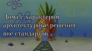 Дома с характером: архитектурные решения вне стандартов.