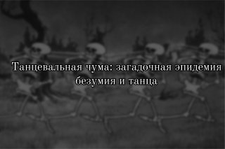 Танцевальная лихорадка 1518 года: загадочная эпидемия безумия и танца.